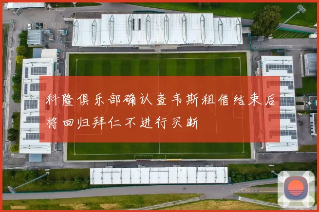 科隆俱乐部确认查韦斯租借结束后将回归拜仁不进行买断