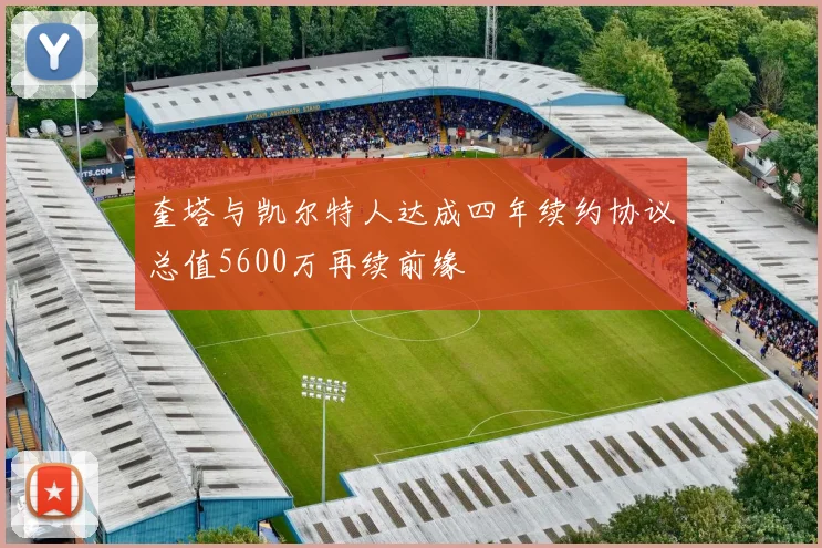 奎塔与凯尔特人达成四年续约协议总值5600万再续前缘
