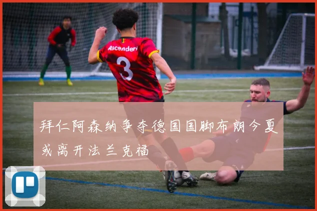 拜仁阿森纳争夺德国国脚布朗今夏或离开法兰克福