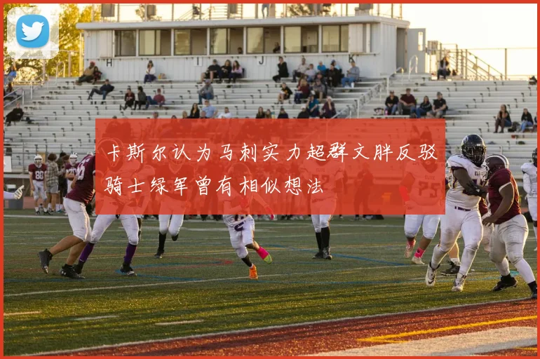 卡斯尔认为马刺实力超群文胖反驳骑士绿军曾有相似想法
