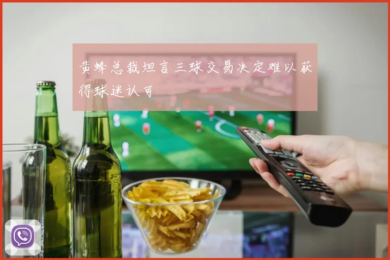 黄蜂总裁坦言三球交易决定难以获得球迷认可