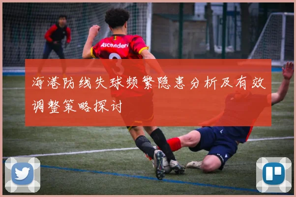 海港防线失球频繁隐患分析及有效调整策略探讨