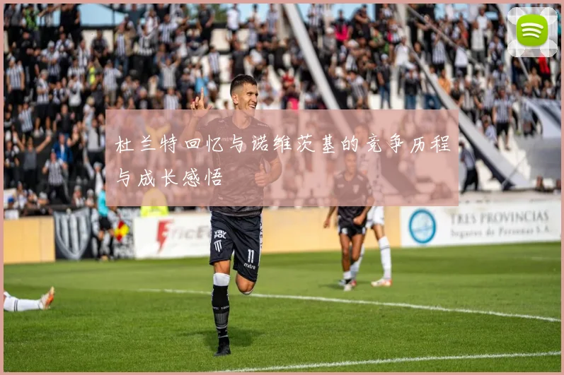 杜兰特回忆与诺维茨基的竞争历程与成长感悟